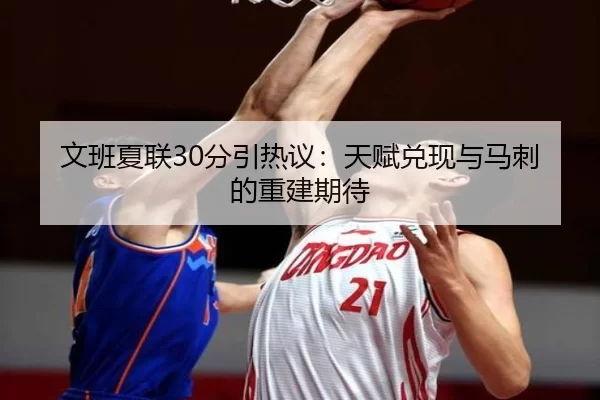 文班夏联30分引热议：天赋兑现与马刺的重建期待